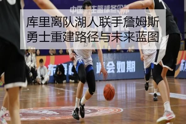 库里离队湖人联手詹姆斯 勇士重建路径与未来蓝图