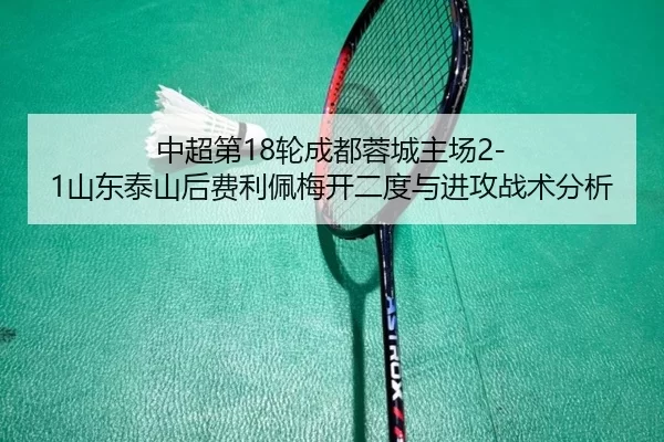 中超第18轮成都蓉城主场2-1山东泰山后费利佩梅开二度与进攻战术分析