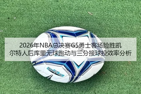 2026年NBA总决赛G5勇士客场险胜凯尔特人后库里无球跑动与三分接球投效率分析