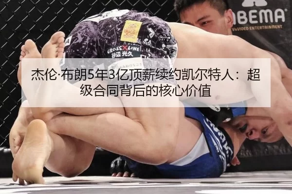 杰伦·布朗5年3亿顶薪续约凯尔特人：超级合同背后的核心价值